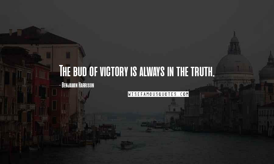 Benjamin Harrison Quotes: The bud of victory is always in the truth.