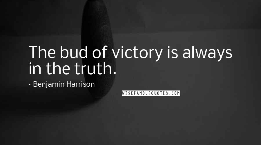 Benjamin Harrison Quotes: The bud of victory is always in the truth.