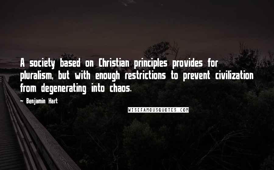 Benjamin Hart Quotes: A society based on Christian principles provides for pluralism, but with enough restrictions to prevent civilization from degenerating into chaos.