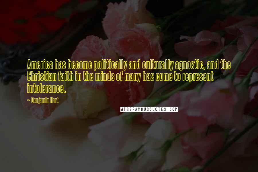 Benjamin Hart Quotes: America has become politically and culturally agnostic, and the Christian faith in the minds of many has come to represent intolerance.