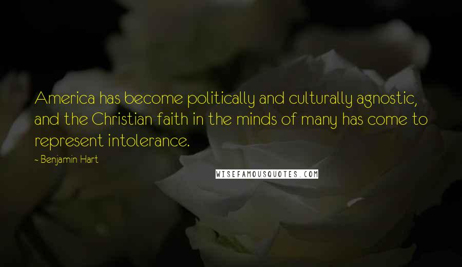 Benjamin Hart Quotes: America has become politically and culturally agnostic, and the Christian faith in the minds of many has come to represent intolerance.