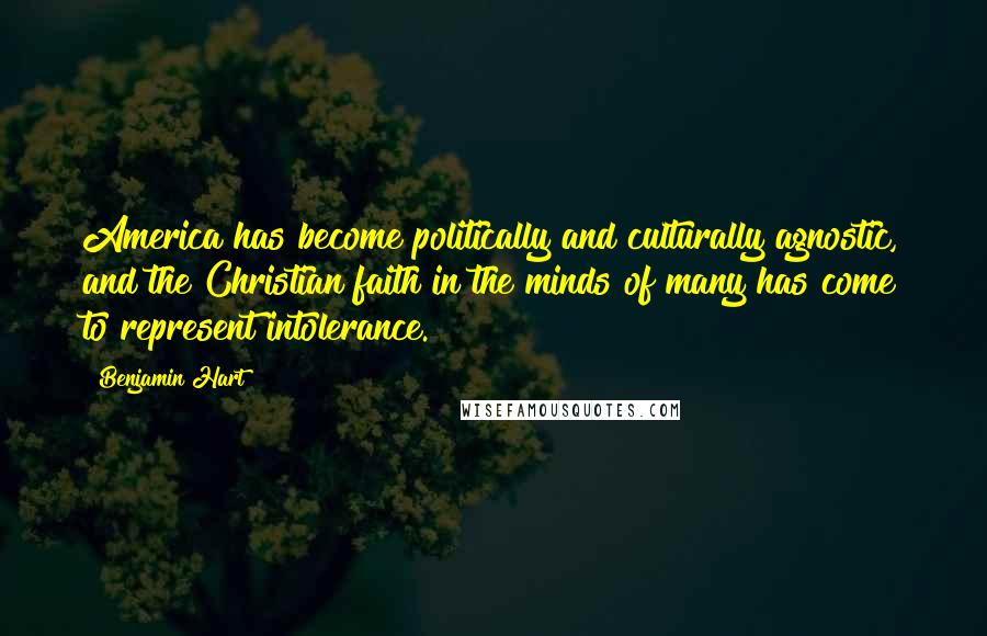 Benjamin Hart Quotes: America has become politically and culturally agnostic, and the Christian faith in the minds of many has come to represent intolerance.
