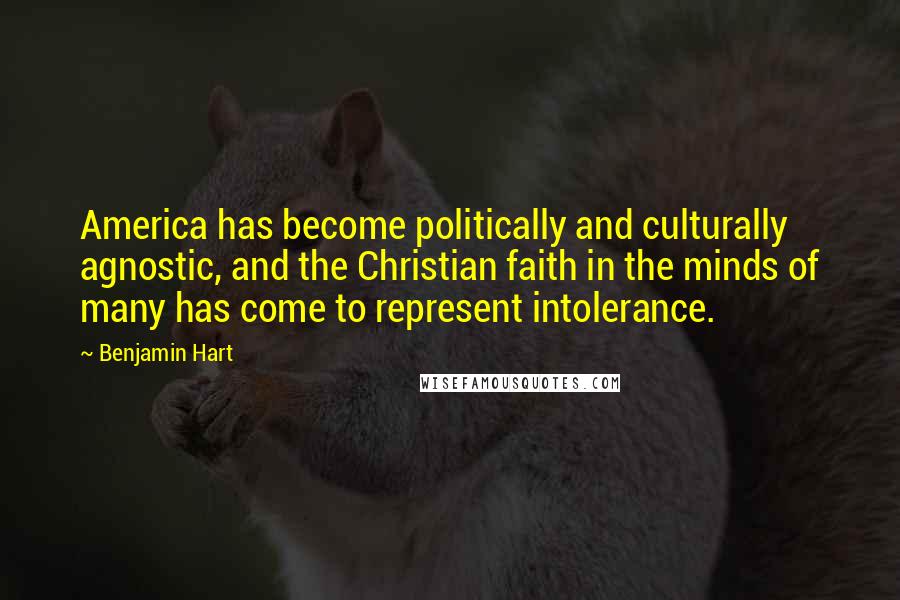 Benjamin Hart Quotes: America has become politically and culturally agnostic, and the Christian faith in the minds of many has come to represent intolerance.