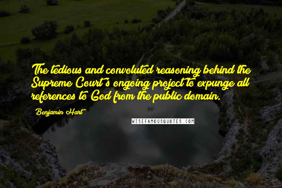 Benjamin Hart Quotes: The tedious and convoluted reasoning behind the Supreme Court's ongoing project to expunge all references to God from the public domain.