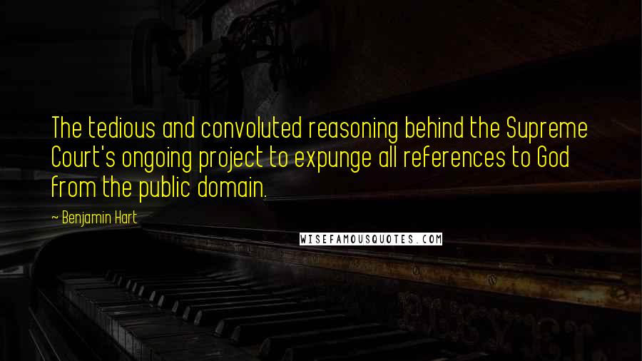 Benjamin Hart Quotes: The tedious and convoluted reasoning behind the Supreme Court's ongoing project to expunge all references to God from the public domain.