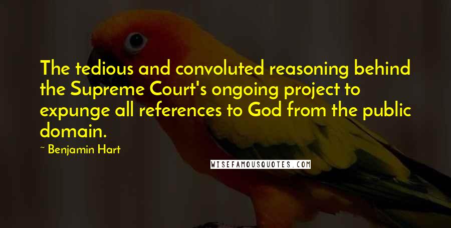 Benjamin Hart Quotes: The tedious and convoluted reasoning behind the Supreme Court's ongoing project to expunge all references to God from the public domain.