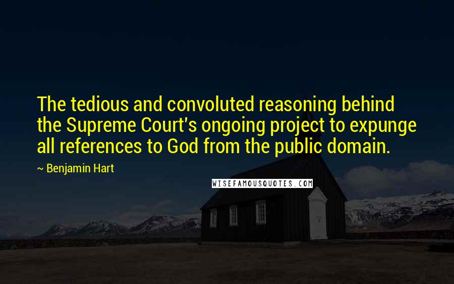 Benjamin Hart Quotes: The tedious and convoluted reasoning behind the Supreme Court's ongoing project to expunge all references to God from the public domain.