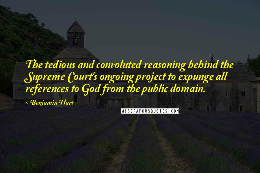 Benjamin Hart Quotes: The tedious and convoluted reasoning behind the Supreme Court's ongoing project to expunge all references to God from the public domain.