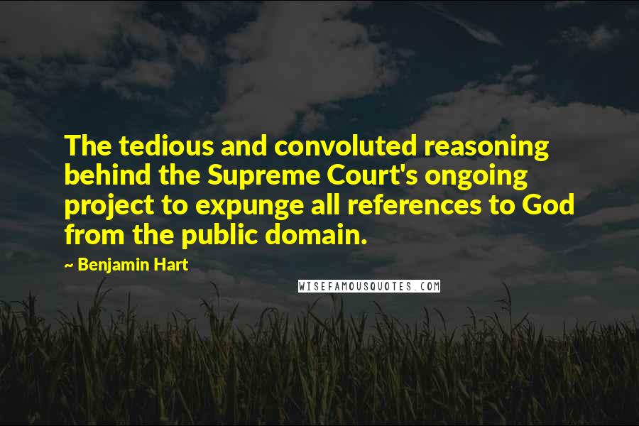 Benjamin Hart Quotes: The tedious and convoluted reasoning behind the Supreme Court's ongoing project to expunge all references to God from the public domain.