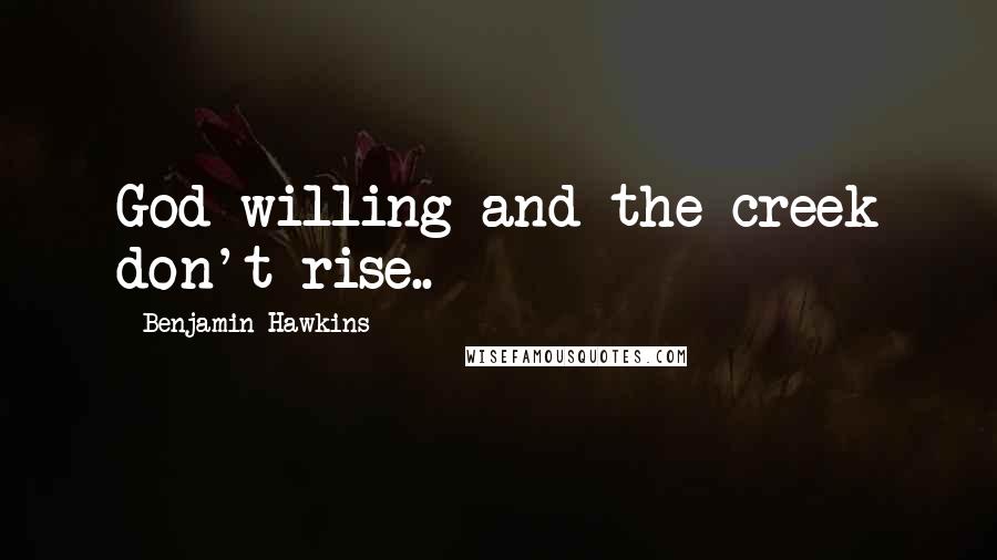 Benjamin Hawkins Quotes: God willing and the creek don't rise..