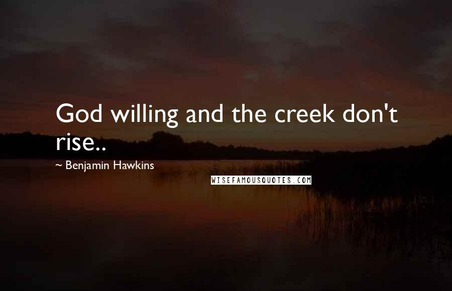 Benjamin Hawkins Quotes: God willing and the creek don't rise..