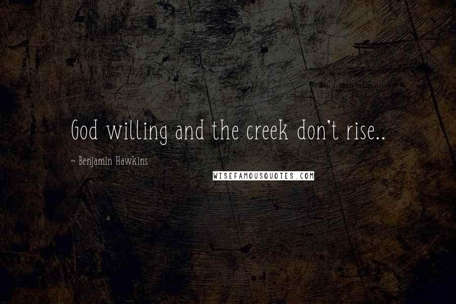 Benjamin Hawkins Quotes: God willing and the creek don't rise..