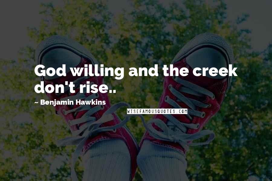 Benjamin Hawkins Quotes: God willing and the creek don't rise..