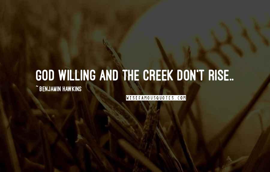 Benjamin Hawkins Quotes: God willing and the creek don't rise..