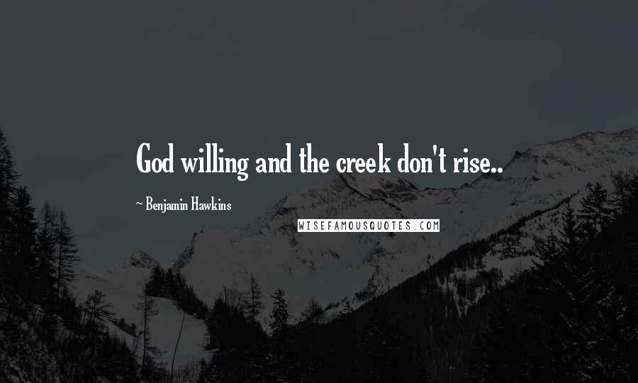 Benjamin Hawkins Quotes: God willing and the creek don't rise..