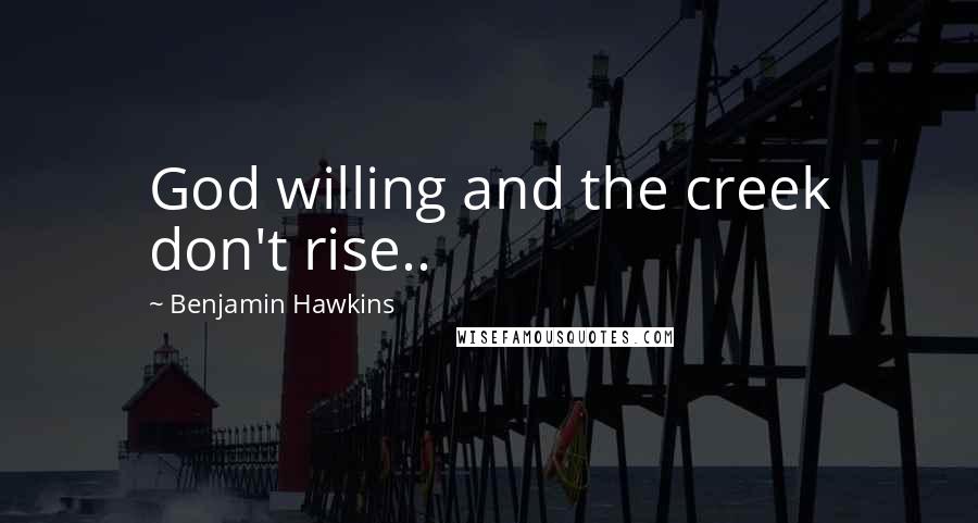 Benjamin Hawkins Quotes: God willing and the creek don't rise..