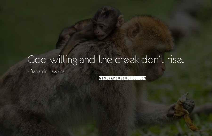 Benjamin Hawkins Quotes: God willing and the creek don't rise..