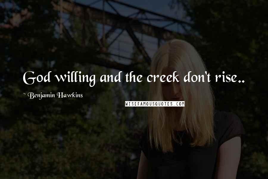 Benjamin Hawkins Quotes: God willing and the creek don't rise..