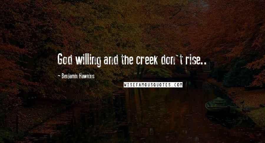 Benjamin Hawkins Quotes: God willing and the creek don't rise..