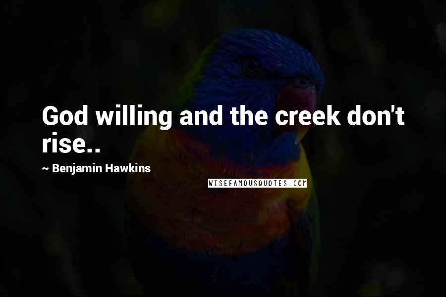 Benjamin Hawkins Quotes: God willing and the creek don't rise..