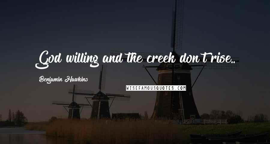 Benjamin Hawkins Quotes: God willing and the creek don't rise..