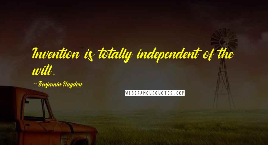 Benjamin Haydon Quotes: Invention is totally independent of the will.