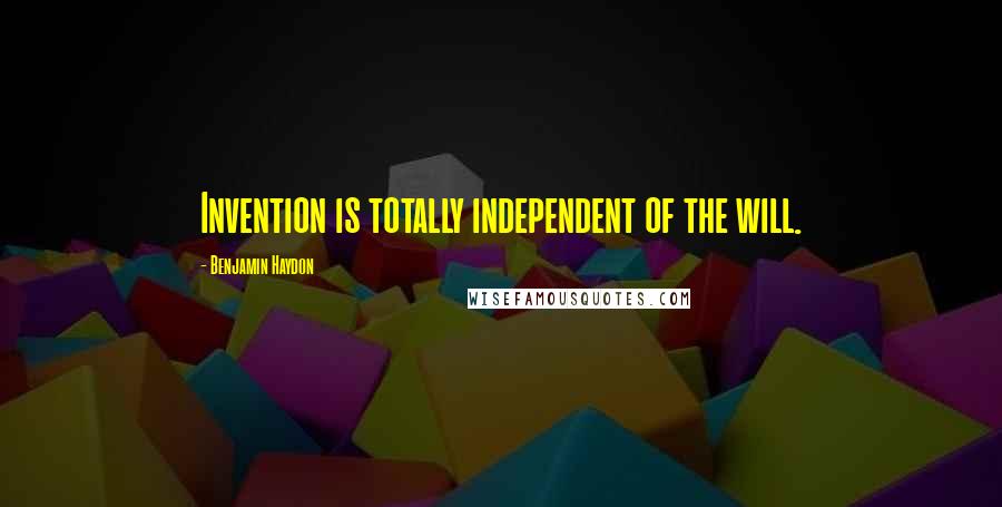 Benjamin Haydon Quotes: Invention is totally independent of the will.