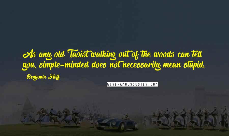 Benjamin Hoff Quotes: As any old Taoist walking out of the woods can tell you, simple-minded does not necessarily mean stupid.