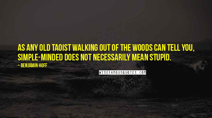 Benjamin Hoff Quotes: As any old Taoist walking out of the woods can tell you, simple-minded does not necessarily mean stupid.