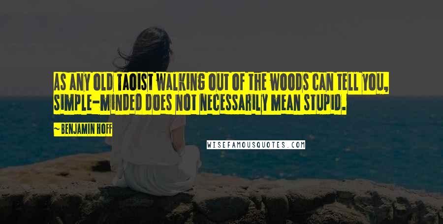 Benjamin Hoff Quotes: As any old Taoist walking out of the woods can tell you, simple-minded does not necessarily mean stupid.