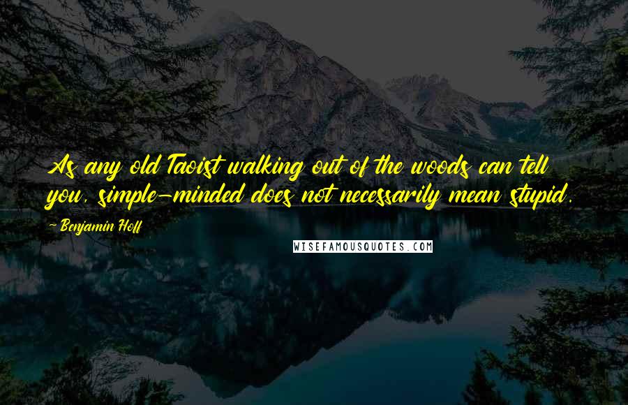 Benjamin Hoff Quotes: As any old Taoist walking out of the woods can tell you, simple-minded does not necessarily mean stupid.