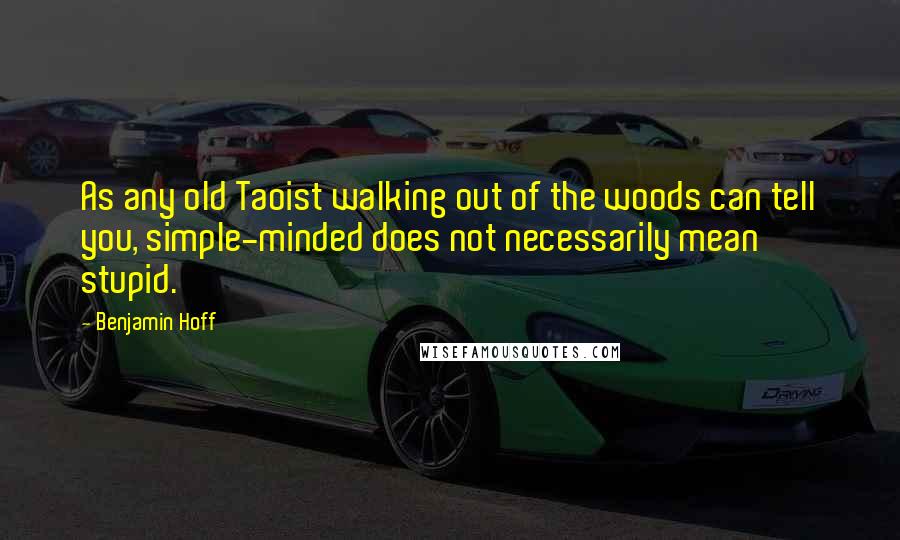 Benjamin Hoff Quotes: As any old Taoist walking out of the woods can tell you, simple-minded does not necessarily mean stupid.