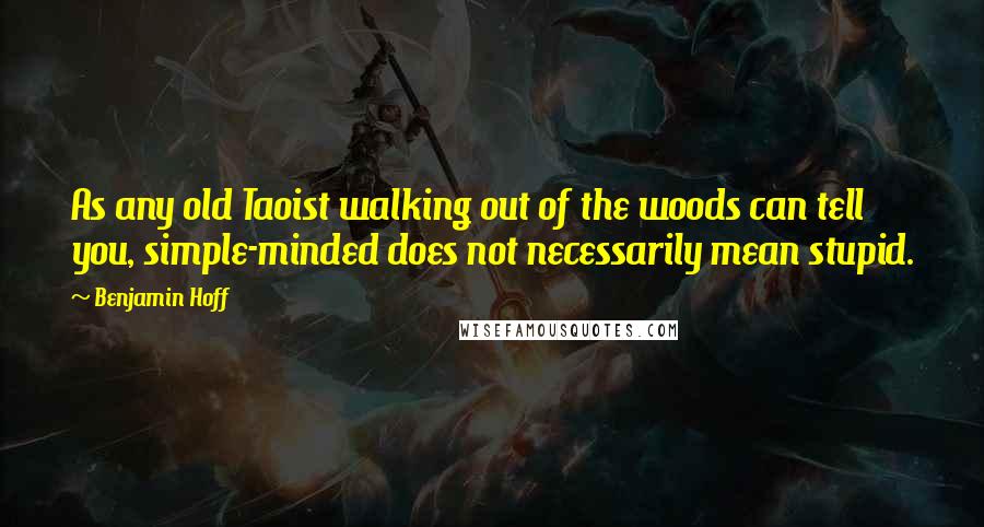 Benjamin Hoff Quotes: As any old Taoist walking out of the woods can tell you, simple-minded does not necessarily mean stupid.