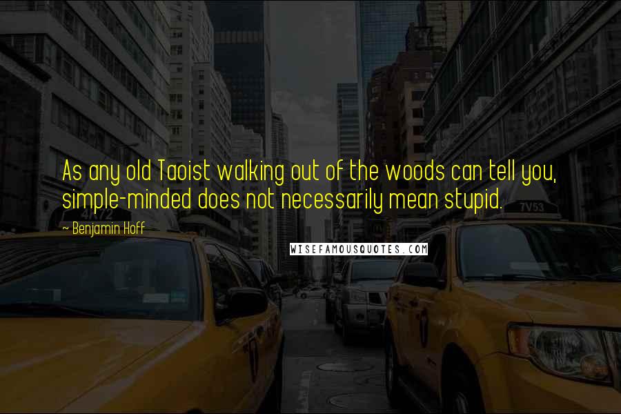 Benjamin Hoff Quotes: As any old Taoist walking out of the woods can tell you, simple-minded does not necessarily mean stupid.