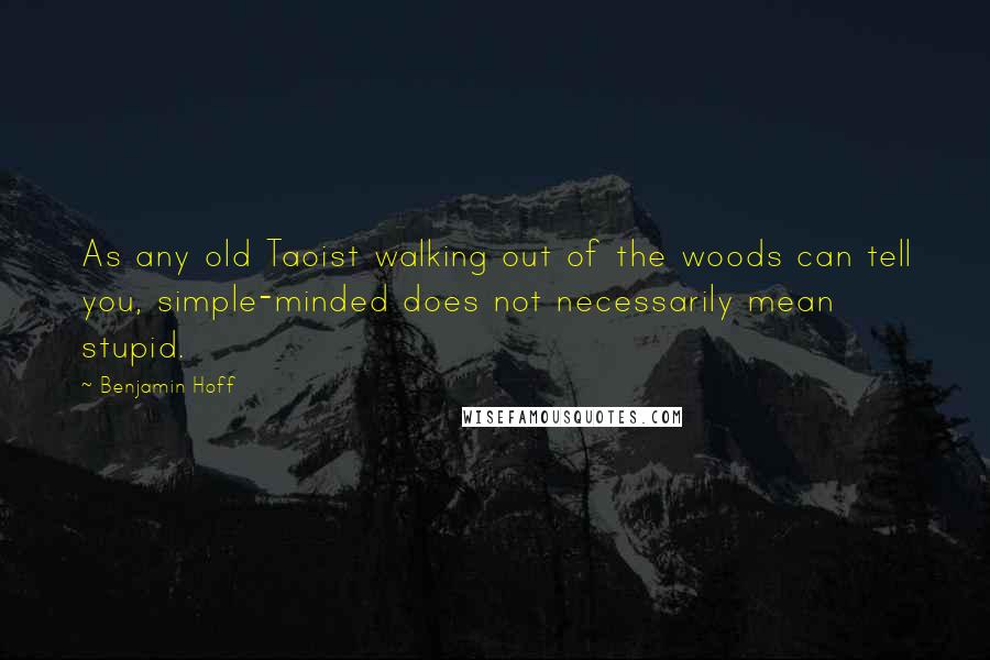 Benjamin Hoff Quotes: As any old Taoist walking out of the woods can tell you, simple-minded does not necessarily mean stupid.