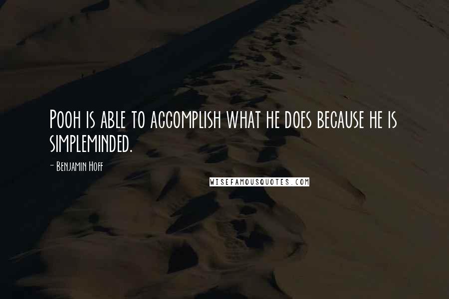 Benjamin Hoff Quotes: Pooh is able to accomplish what he does because he is simpleminded.