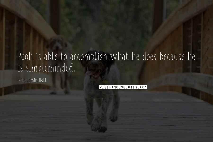 Benjamin Hoff Quotes: Pooh is able to accomplish what he does because he is simpleminded.