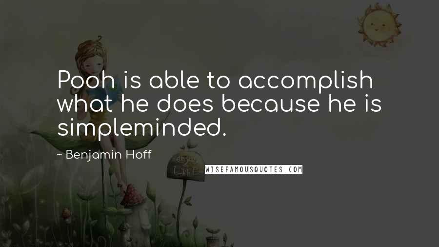 Benjamin Hoff Quotes: Pooh is able to accomplish what he does because he is simpleminded.