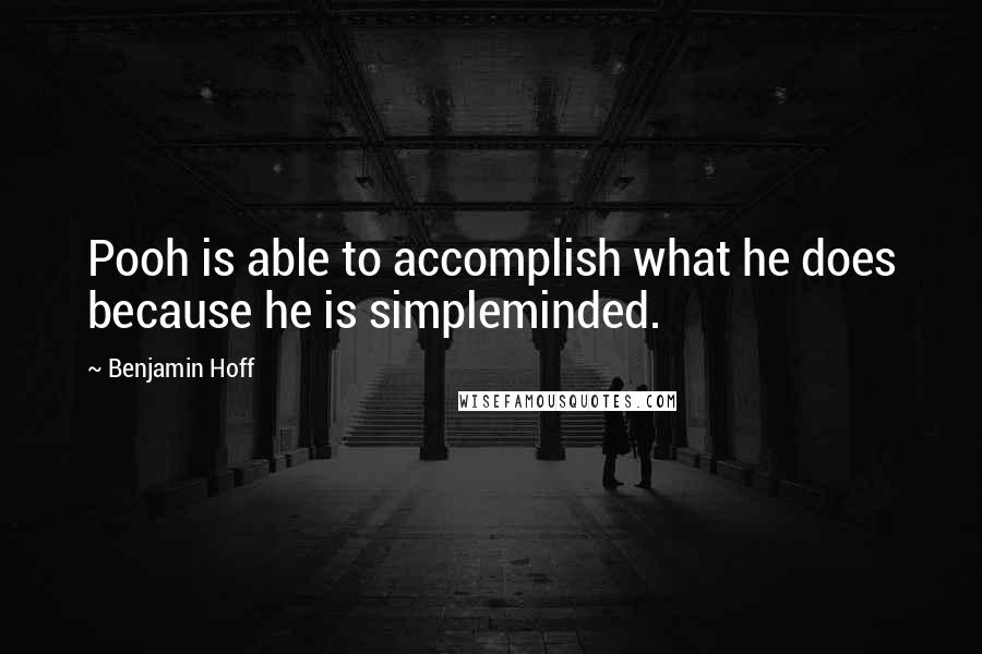 Benjamin Hoff Quotes: Pooh is able to accomplish what he does because he is simpleminded.