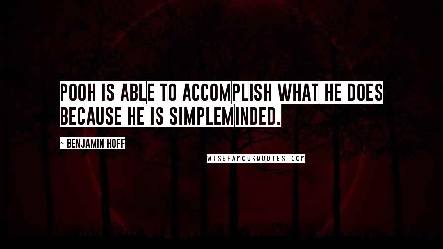 Benjamin Hoff Quotes: Pooh is able to accomplish what he does because he is simpleminded.