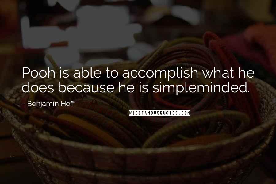 Benjamin Hoff Quotes: Pooh is able to accomplish what he does because he is simpleminded.
