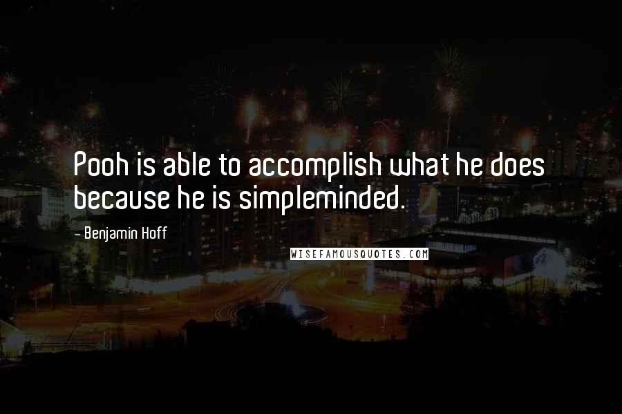 Benjamin Hoff Quotes: Pooh is able to accomplish what he does because he is simpleminded.