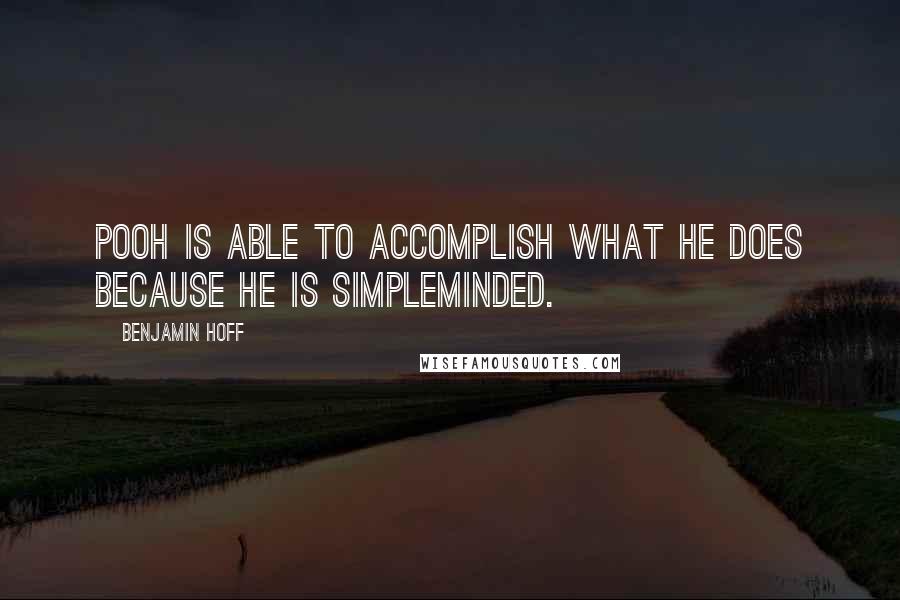 Benjamin Hoff Quotes: Pooh is able to accomplish what he does because he is simpleminded.