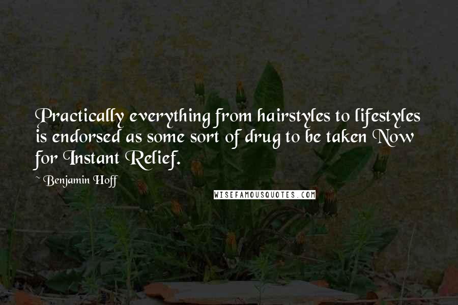 Benjamin Hoff Quotes: Practically everything from hairstyles to lifestyles is endorsed as some sort of drug to be taken Now for Instant Relief.