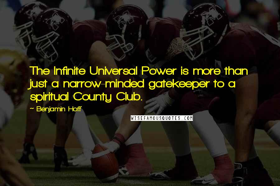 Benjamin Hoff Quotes: The Infinite Universal Power is more than just a narrow-minded gatekeeper to a spiritual County Club.