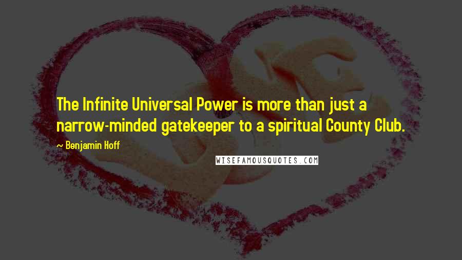 Benjamin Hoff Quotes: The Infinite Universal Power is more than just a narrow-minded gatekeeper to a spiritual County Club.