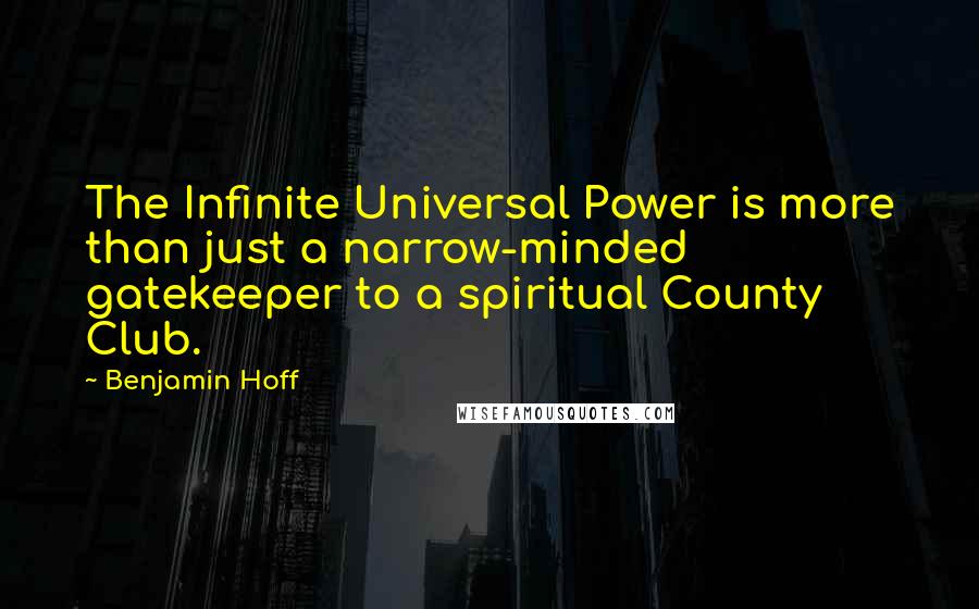 Benjamin Hoff Quotes: The Infinite Universal Power is more than just a narrow-minded gatekeeper to a spiritual County Club.