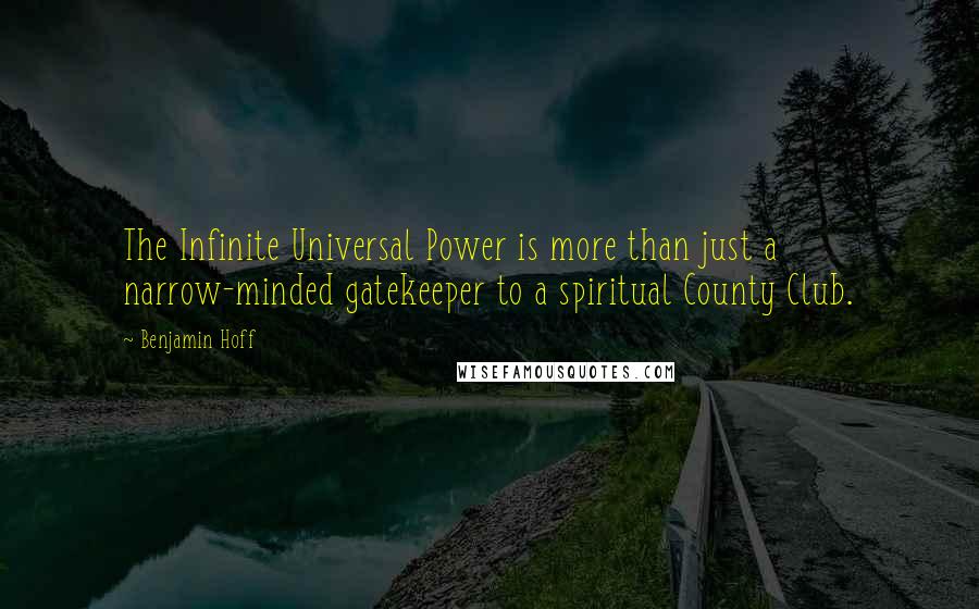 Benjamin Hoff Quotes: The Infinite Universal Power is more than just a narrow-minded gatekeeper to a spiritual County Club.