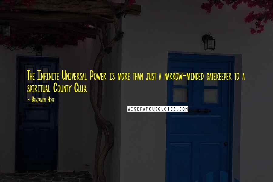 Benjamin Hoff Quotes: The Infinite Universal Power is more than just a narrow-minded gatekeeper to a spiritual County Club.