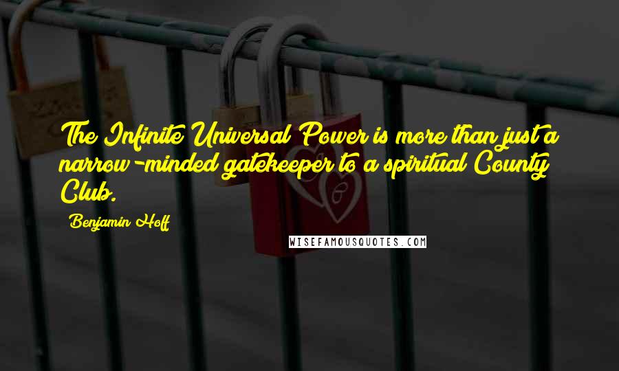 Benjamin Hoff Quotes: The Infinite Universal Power is more than just a narrow-minded gatekeeper to a spiritual County Club.